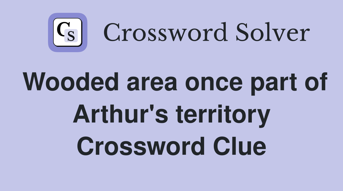 Wooded area once part of Arthur's territory Crossword Clue