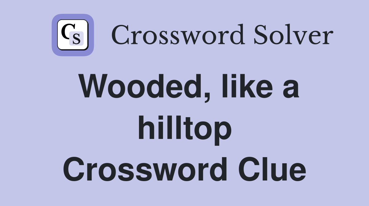 Wooded, like a hilltop Crossword Clue