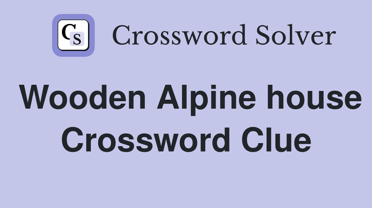 Wooden Alpine house Crossword Clue