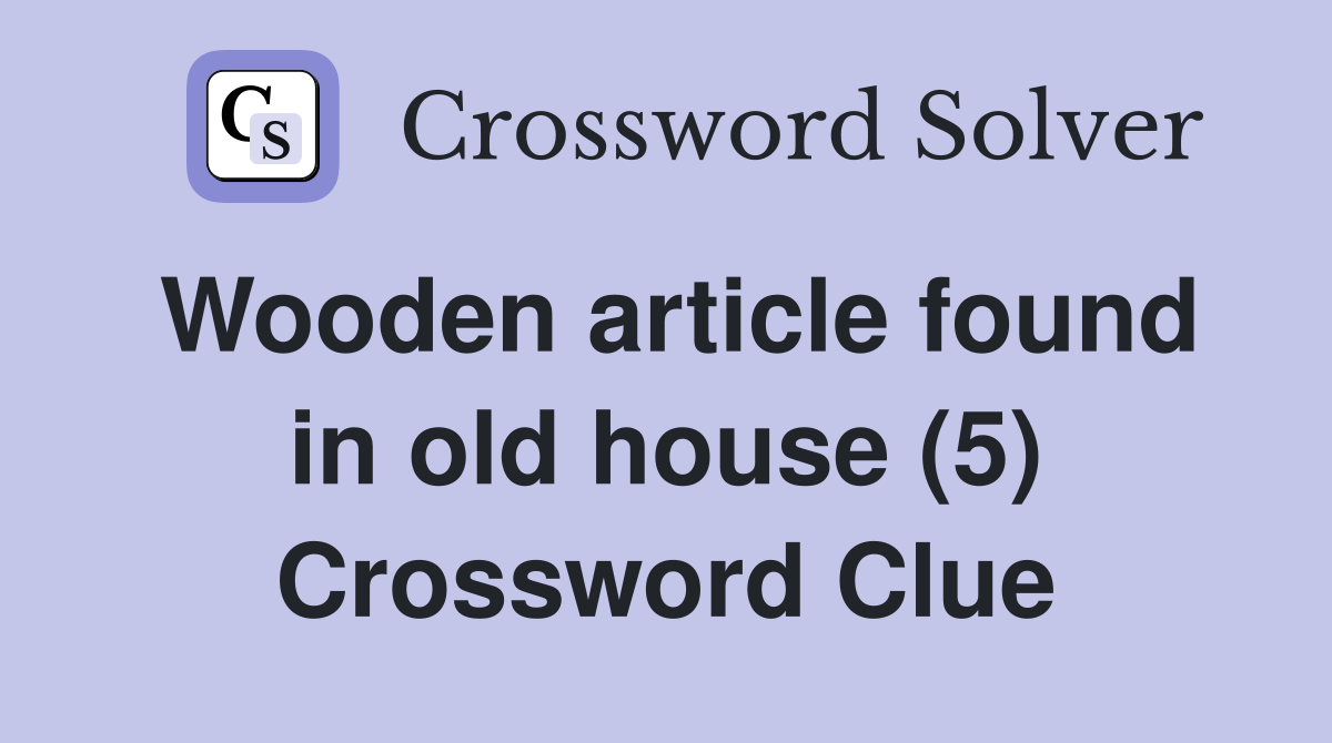 Wooden article found in old house (5) Crossword Clue