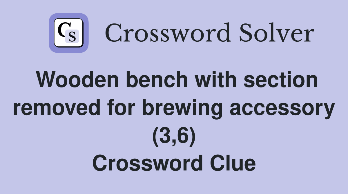 Wooden bench with section removed for brewing accessory (3,6) Crossword Clue