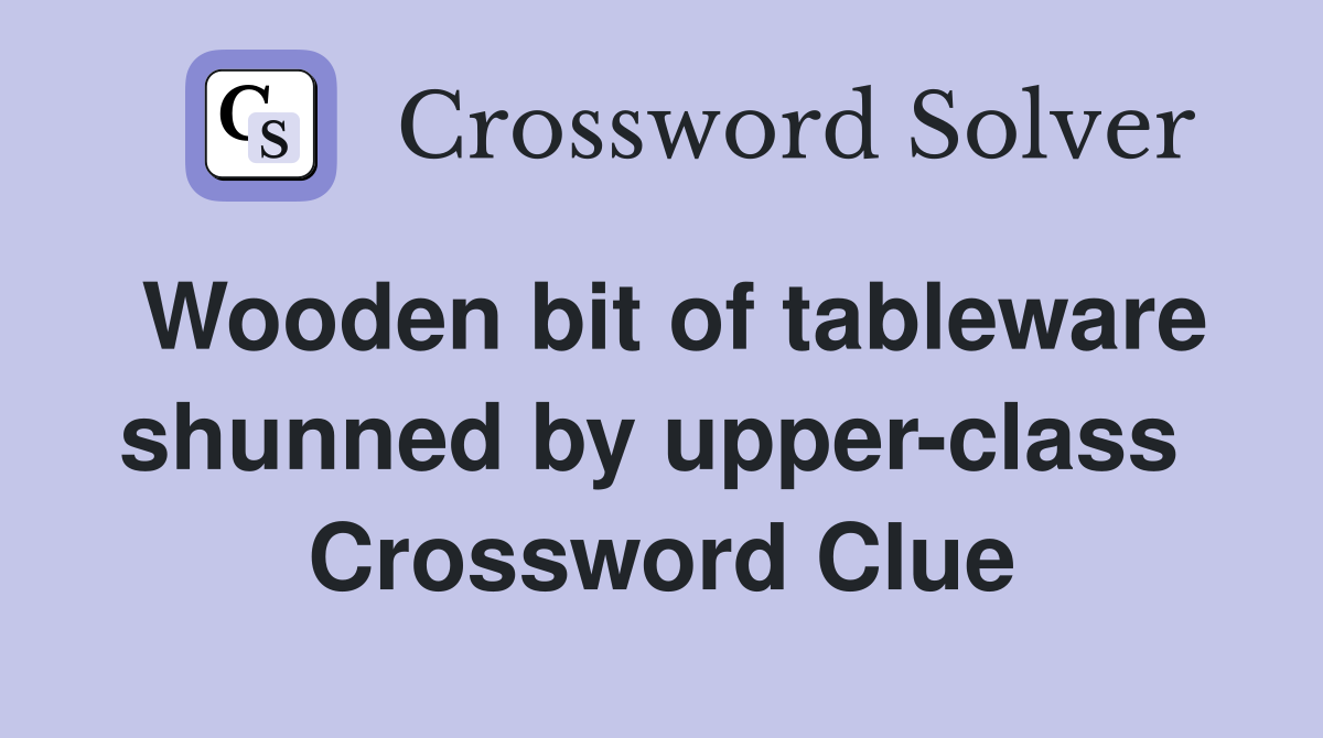 Wooden bit of tableware shunned by upper-class  Crossword Clue