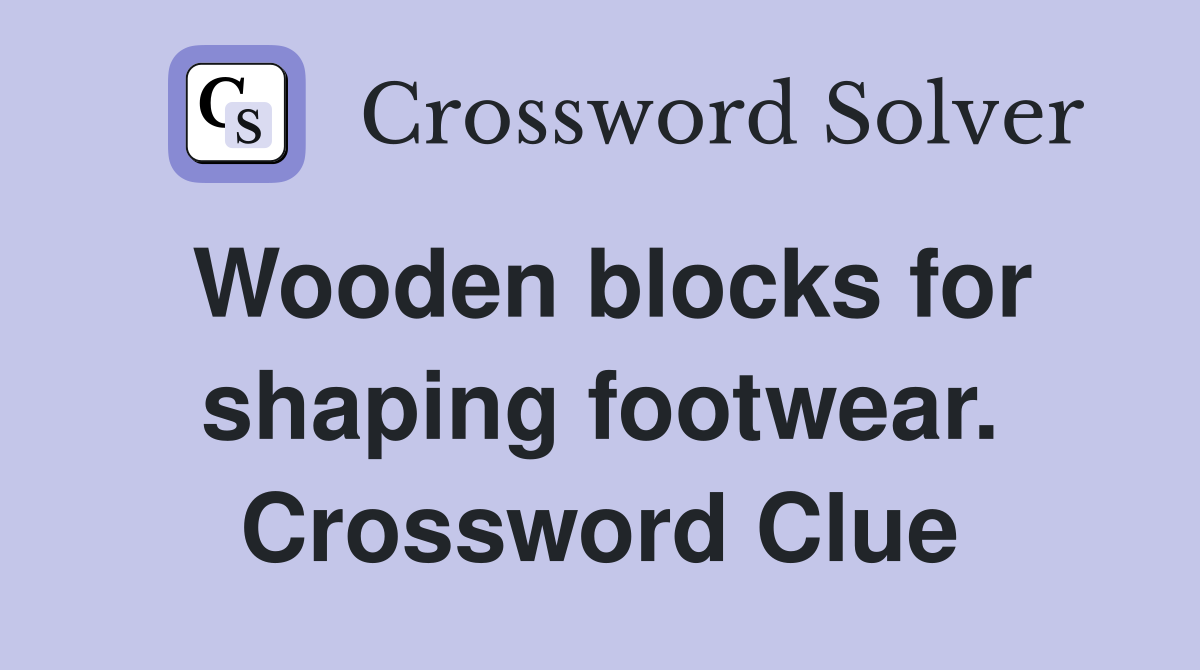Wooden blocks for shaping footwear. Crossword Clue