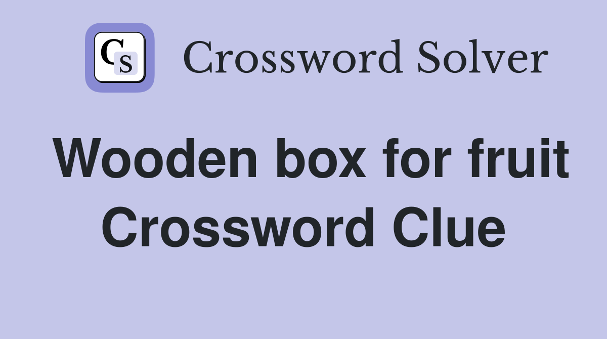 Wooden box for fruit Crossword Clue