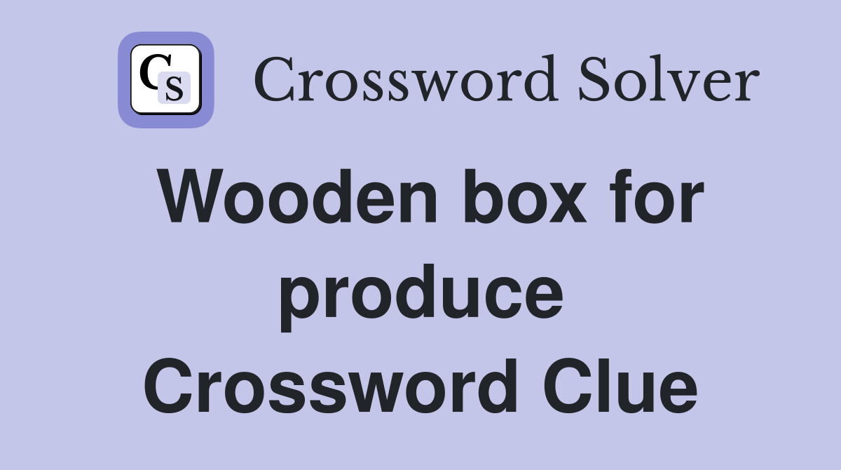 Wooden box for produce Crossword Clue