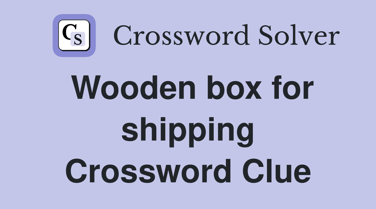 Wooden box for shipping Crossword Clue