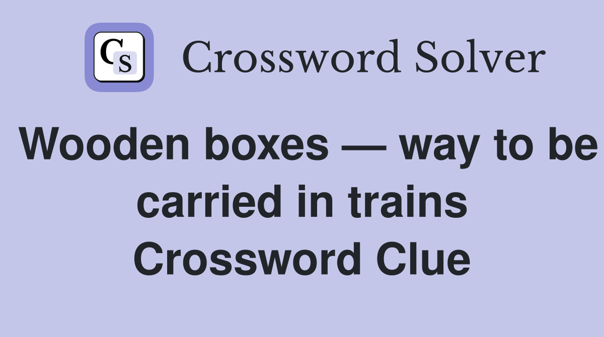 Wooden boxes — way to be carried in trains Crossword Clue