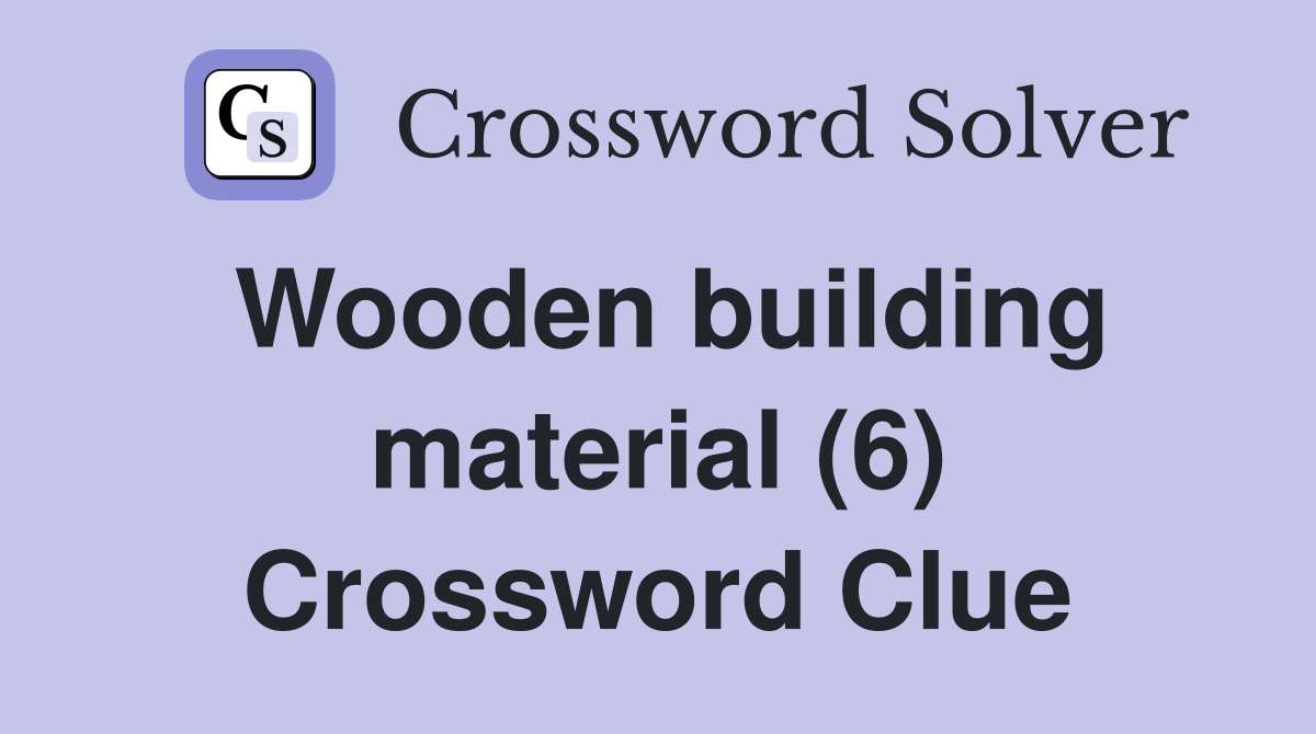 Wooden building material (6) Crossword Clue