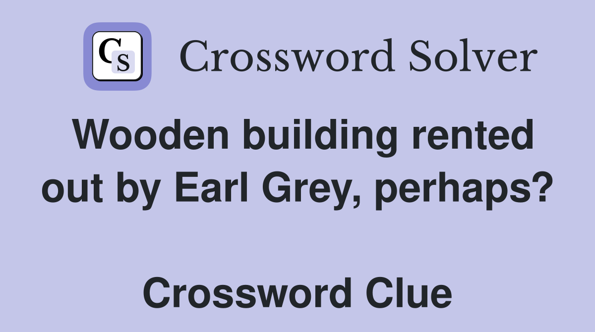 Wooden building rented out by Earl Grey, perhaps?  Crossword Clue