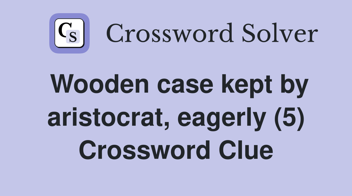 Wooden case kept by aristocrat, eagerly (5) Crossword Clue