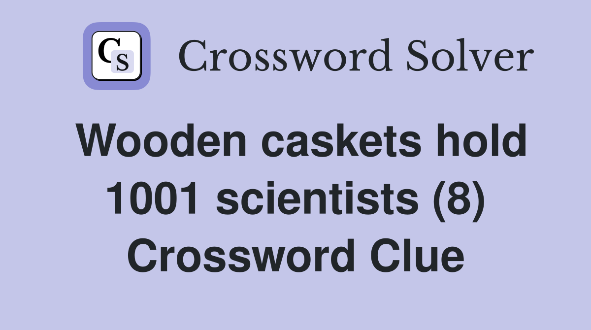 Wooden caskets hold 1001 scientists (8) Crossword Clue