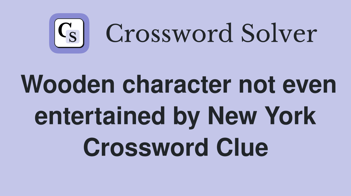 Wooden character not even entertained by New York Crossword Clue