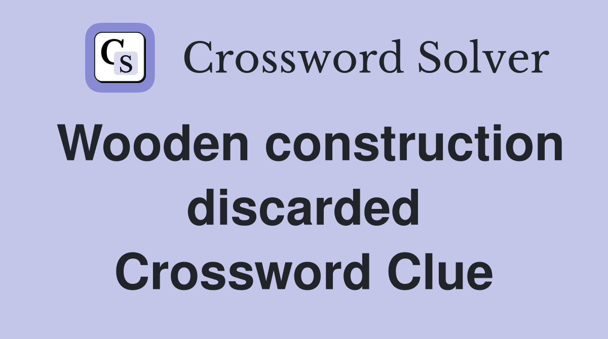 Wooden construction discarded Crossword Clue