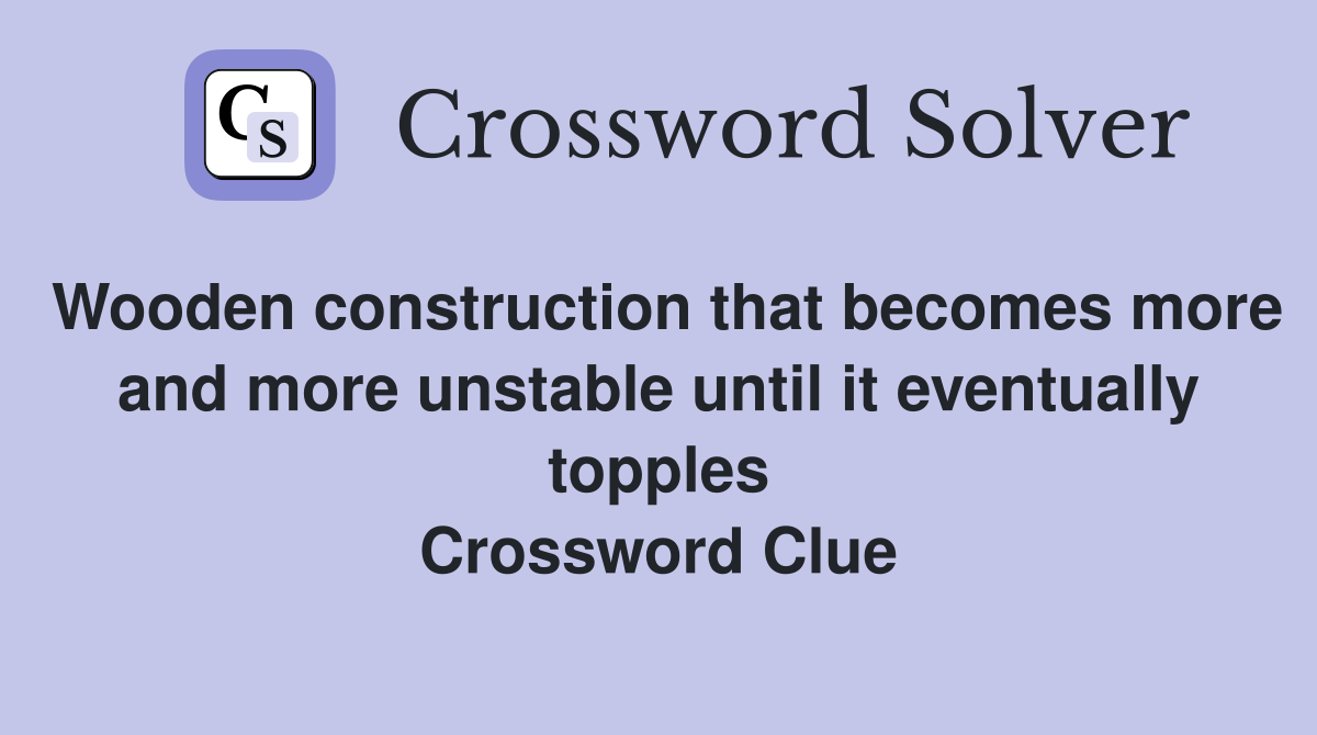 Wooden construction that becomes more and more unstable until it eventually topples Crossword Clue