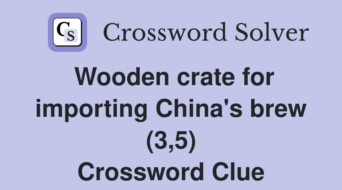Wooden crate for importing China's brew (3,5) Crossword Clue