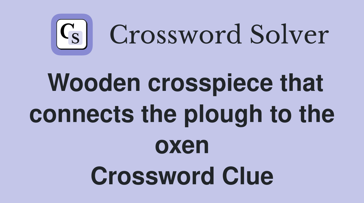 Wooden crosspiece that connects the plough to the oxen Crossword Clue