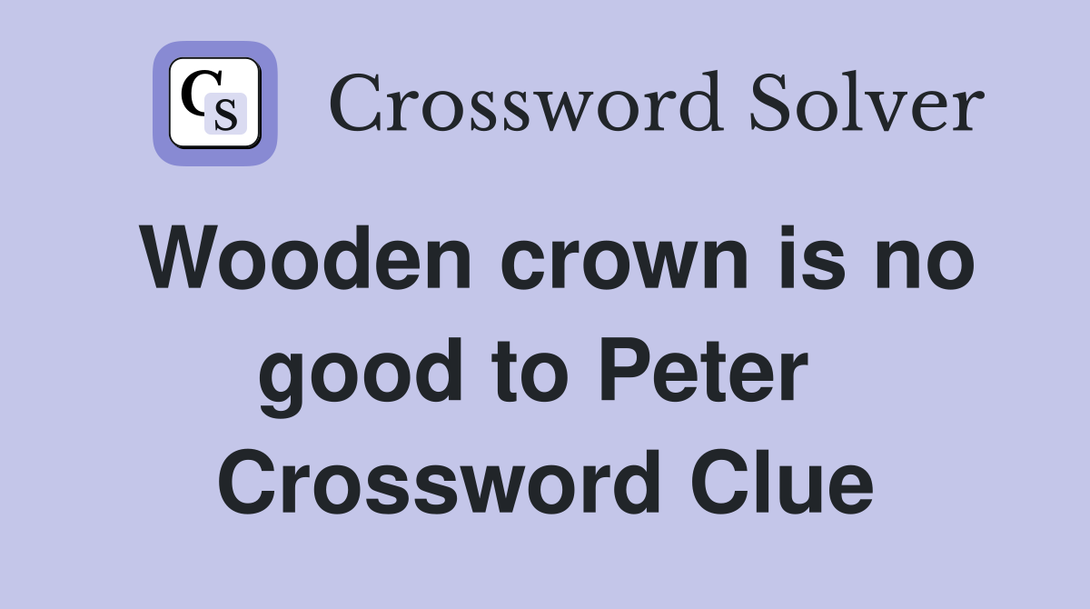 Wooden crown is no good to Peter  Crossword Clue