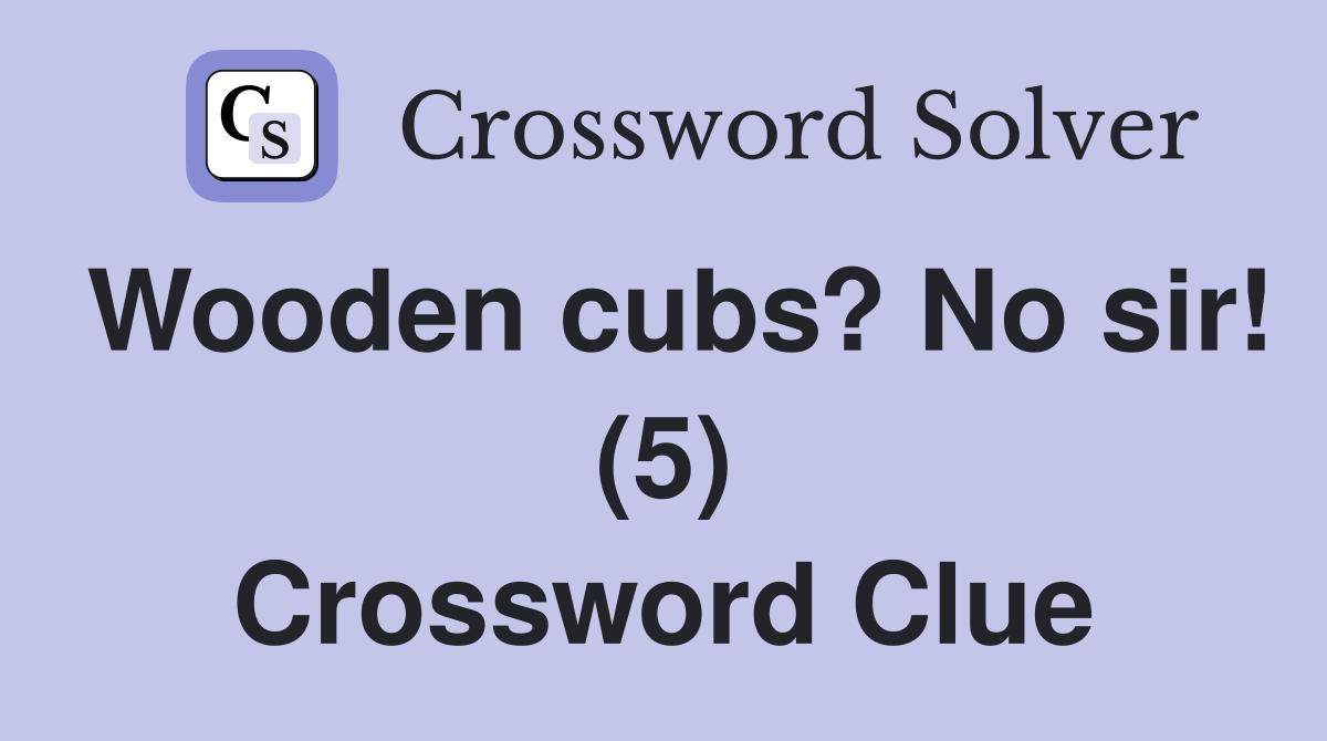 Wooden cubs? No sir! (5) Crossword Clue