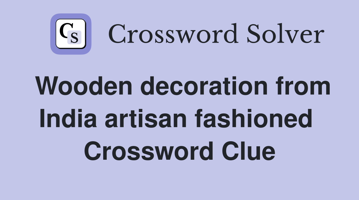 Wooden decoration from India artisan fashioned  Crossword Clue