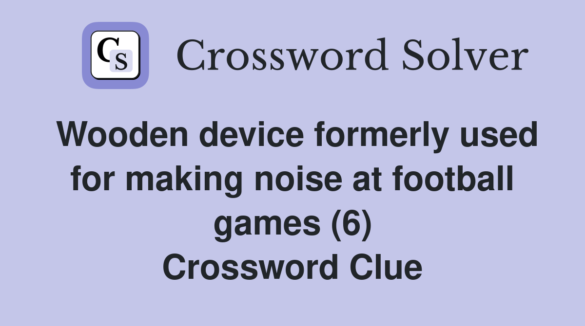 Wooden device formerly used for making noise at football games (6) Crossword Clue
