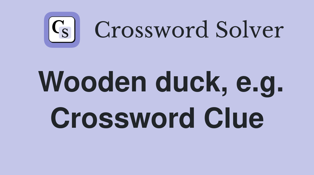 Wooden duck, e.g. Crossword Clue