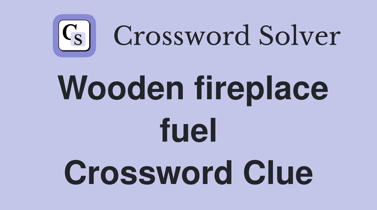 Wooden fireplace fuel Crossword Clue