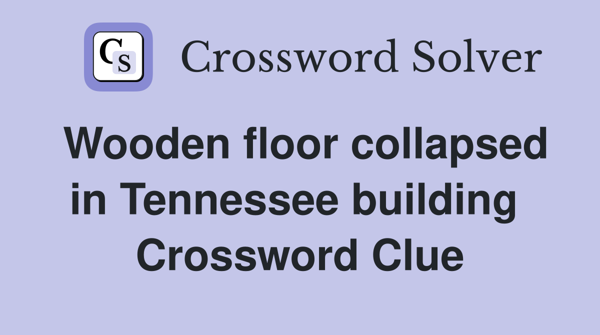 Wooden floor collapsed in Tennessee building  Crossword Clue