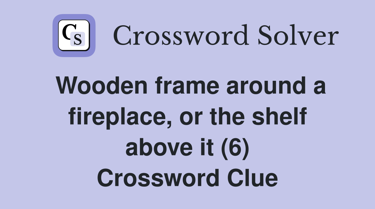 Wooden frame around a fireplace, or the shelf above it (6) Crossword Clue