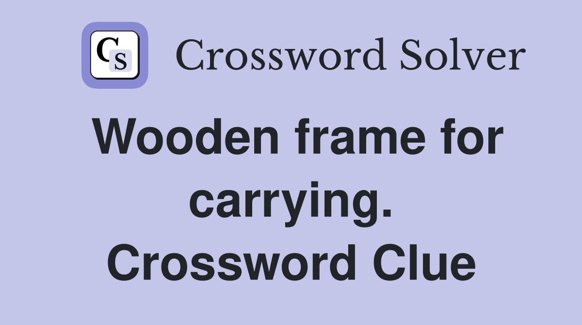 Wooden frame for carrying. Crossword Clue