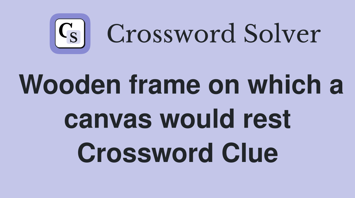 Wooden frame on which a canvas would rest Crossword Clue
