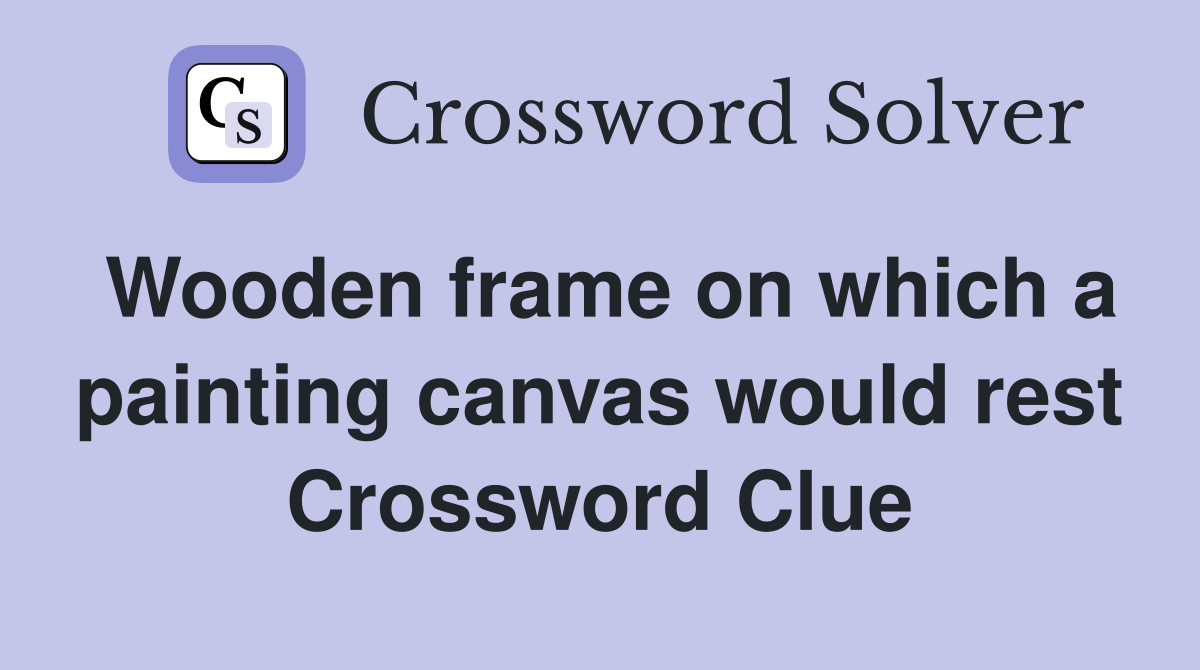 Wooden frame on which a painting canvas would rest Crossword Clue
