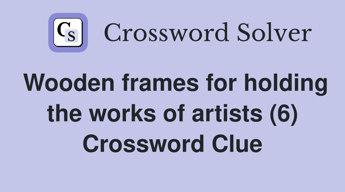 Wooden frames for holding the works of artists (6) Crossword Clue