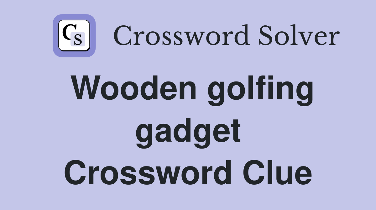 Wooden golfing gadget Crossword Clue