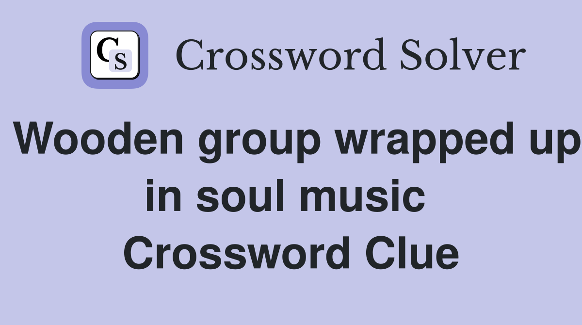 Wooden group wrapped up in soul music  Crossword Clue