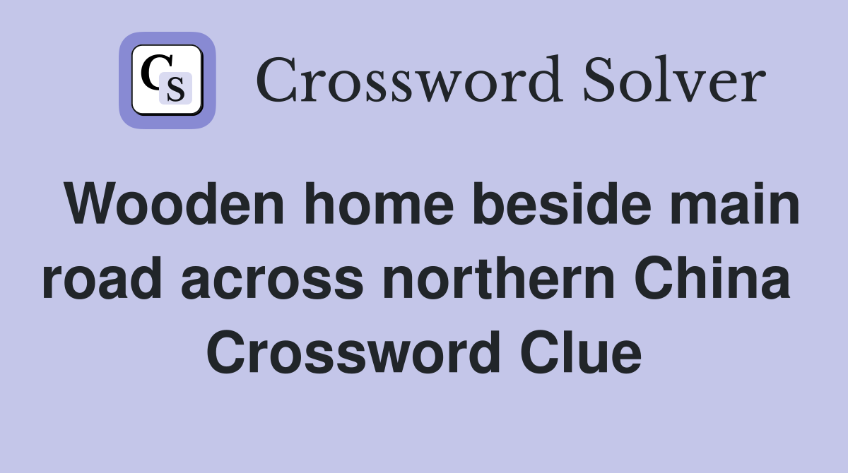 Wooden home beside main road across northern China  Crossword Clue
