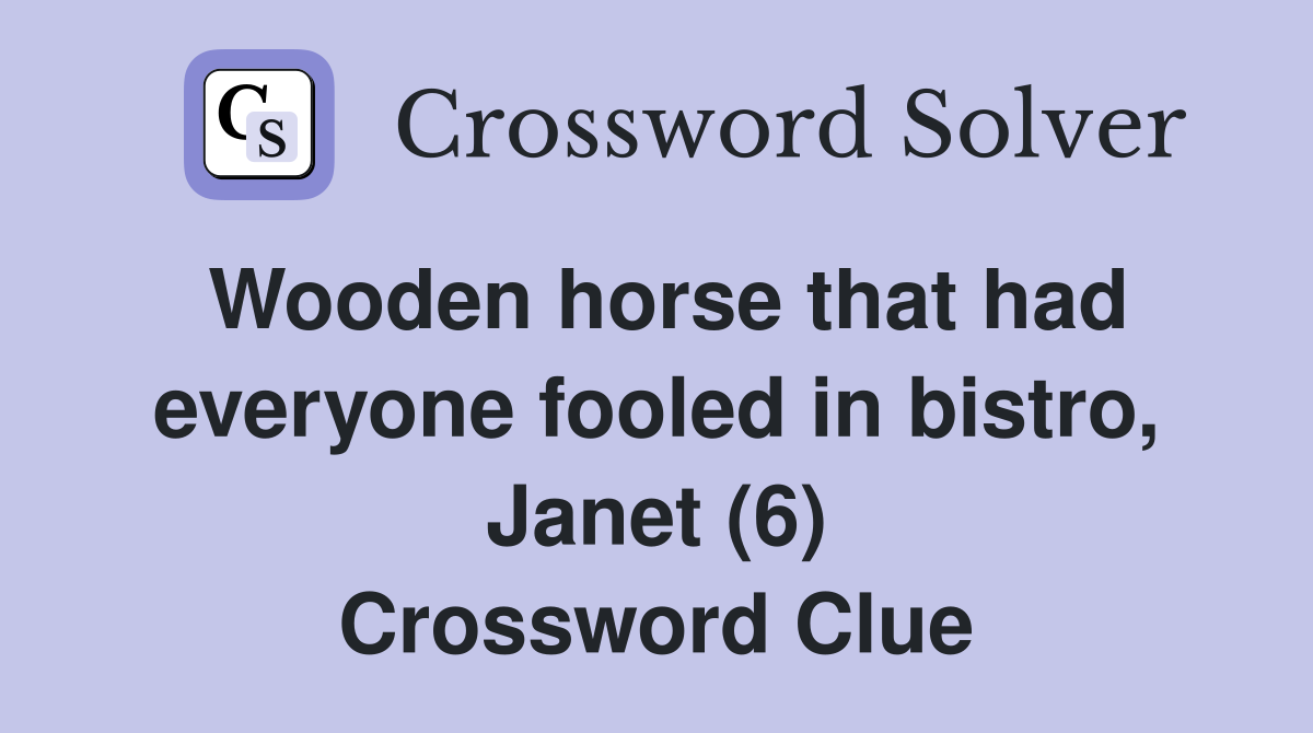Wooden horse that had everyone fooled in bistro, Janet (6) Crossword Clue