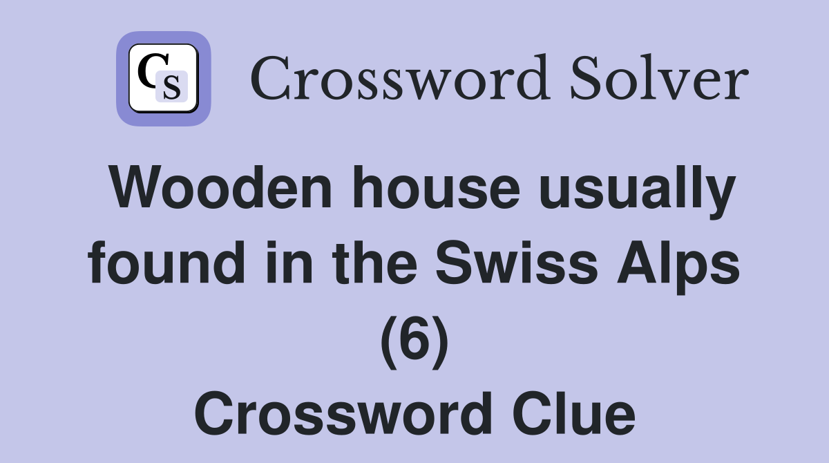 Wooden house usually found in the Swiss Alps (6) Crossword Clue