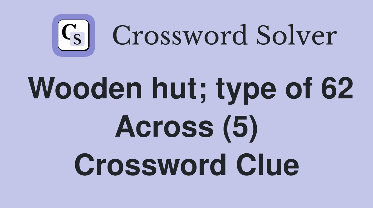 Wooden hut; type of 62 Across (5) Crossword Clue