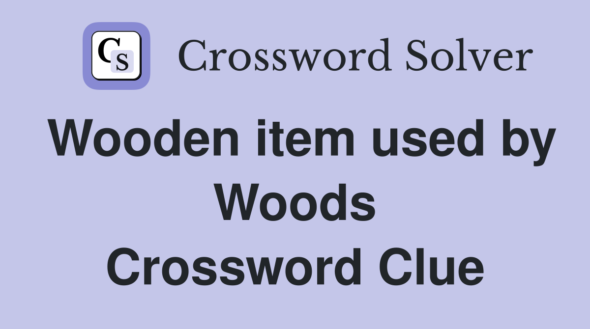 Wooden item used by Woods Crossword Clue