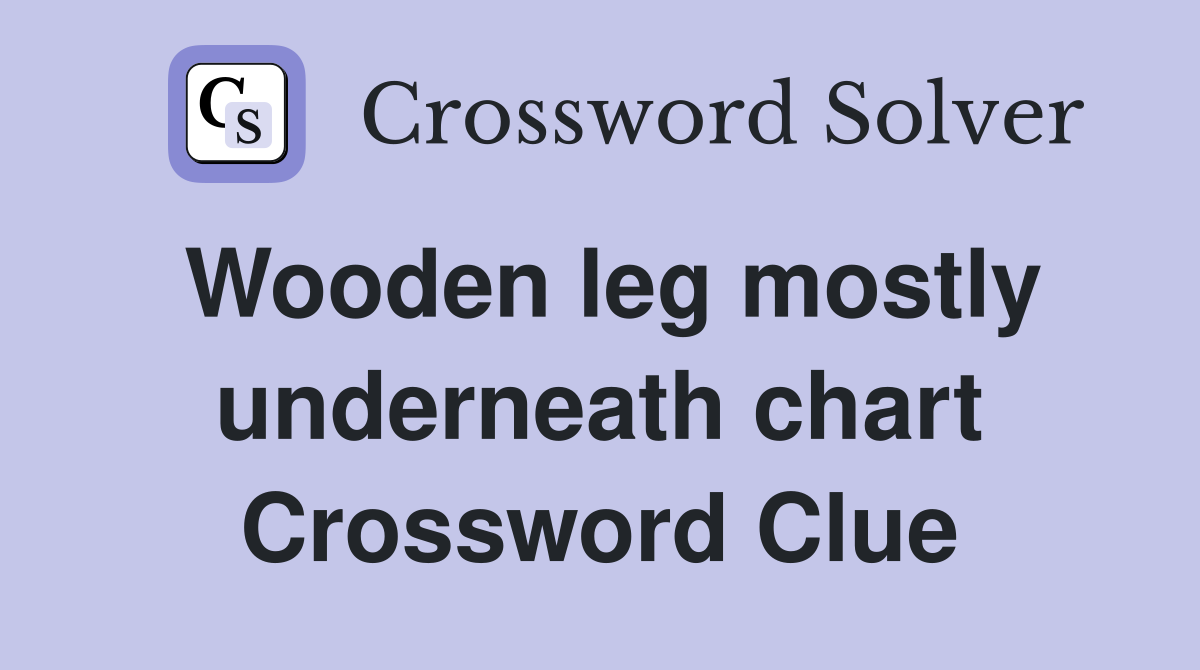 Wooden leg mostly underneath chart Crossword Clue