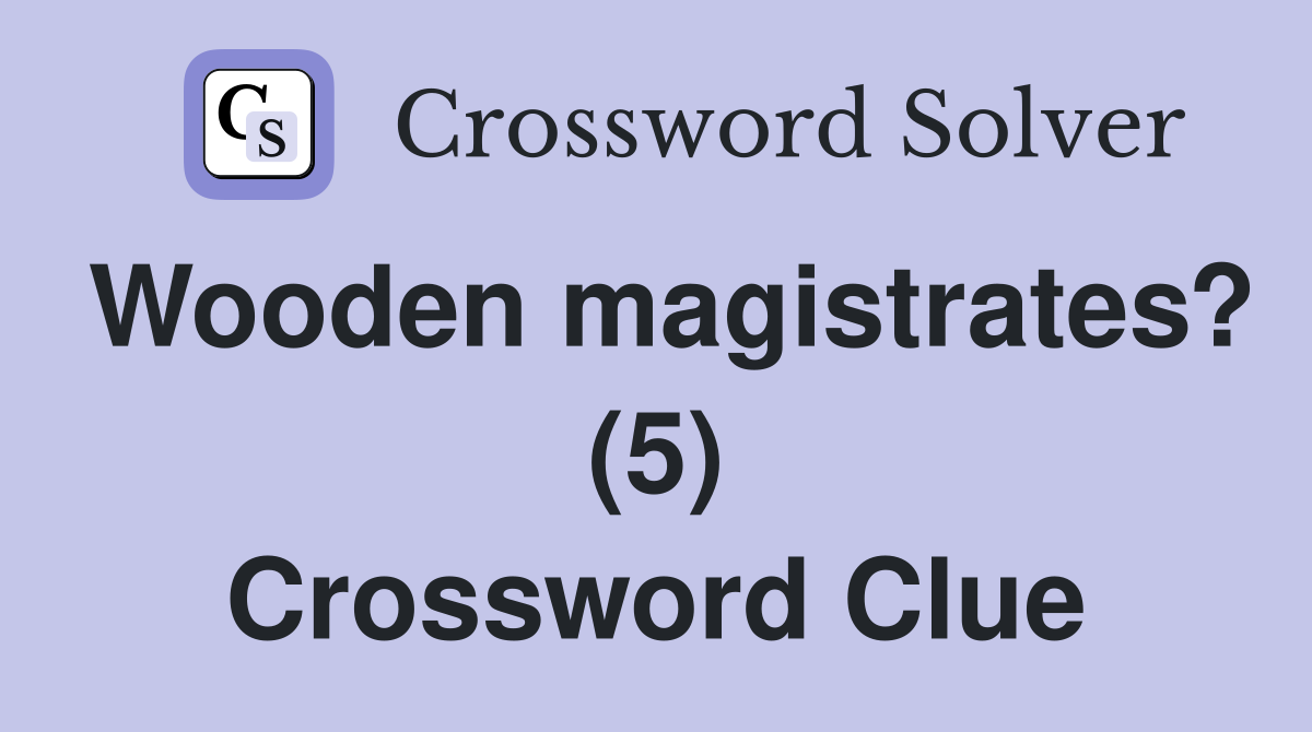 Wooden magistrates? (5) Crossword Clue