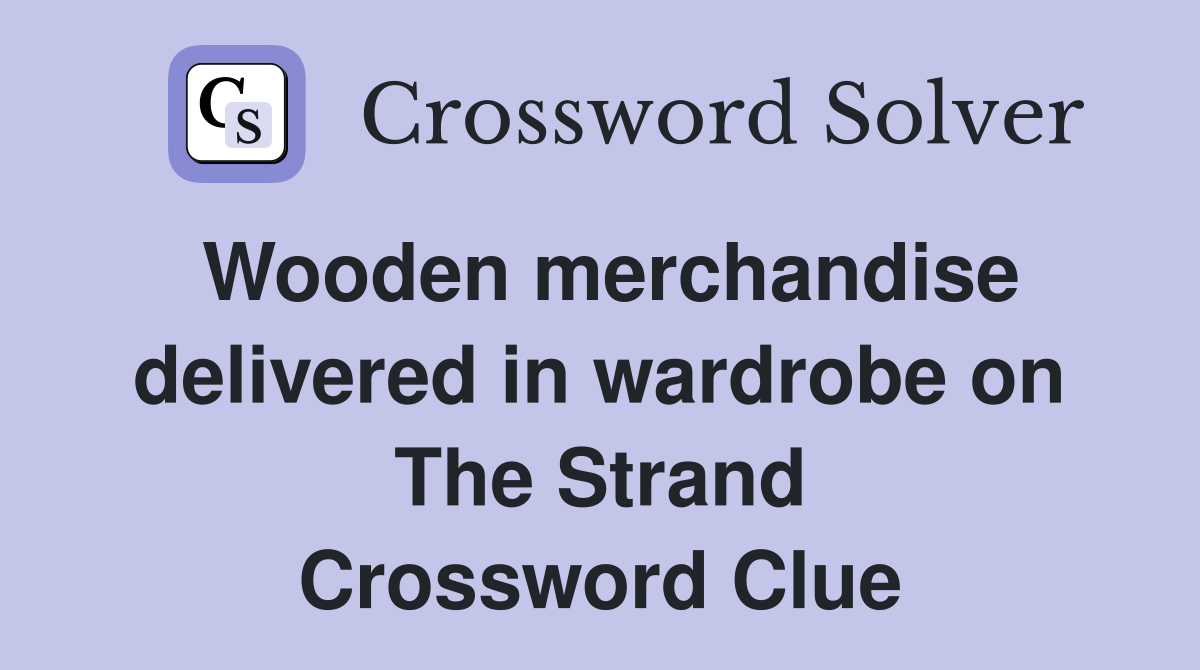 Wooden merchandise delivered in wardrobe on The Strand Crossword Clue