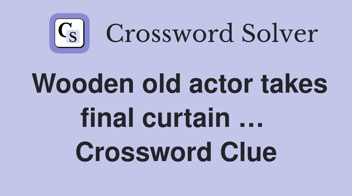 Wooden old actor takes final curtain …  Crossword Clue
