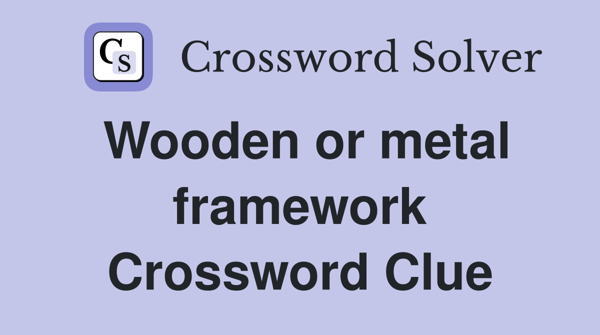 Wooden or metal framework Crossword Clue