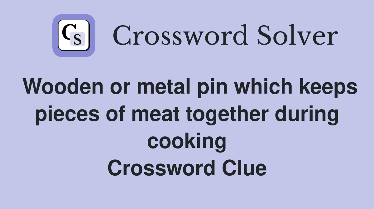 Wooden or metal pin which keeps pieces of meat together during cooking Crossword Clue
