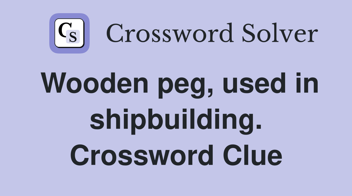 Wooden peg, used in shipbuilding. Crossword Clue