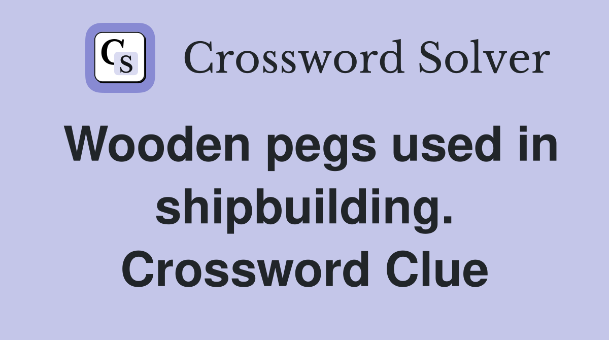 Wooden pegs used in shipbuilding. Crossword Clue