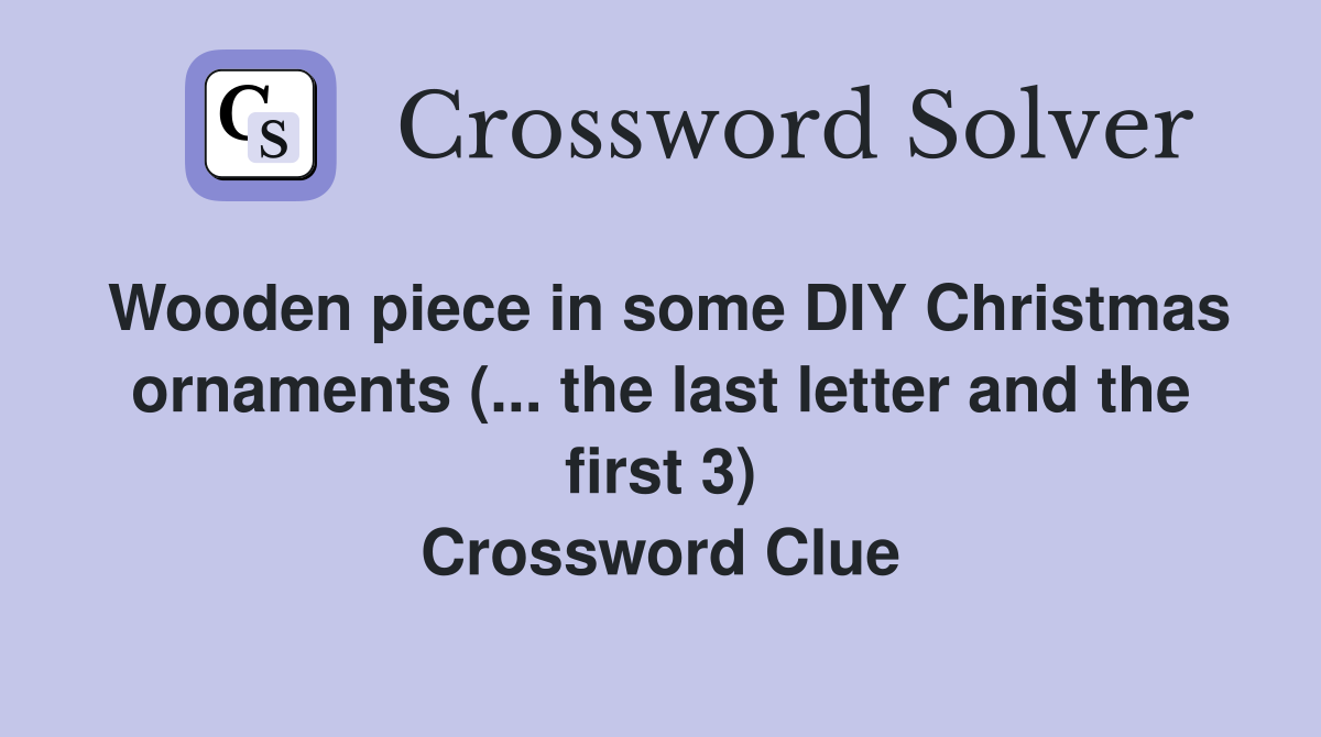 Wooden piece in some DIY Christmas ornaments (... the last letter and the first 3) Crossword Clue