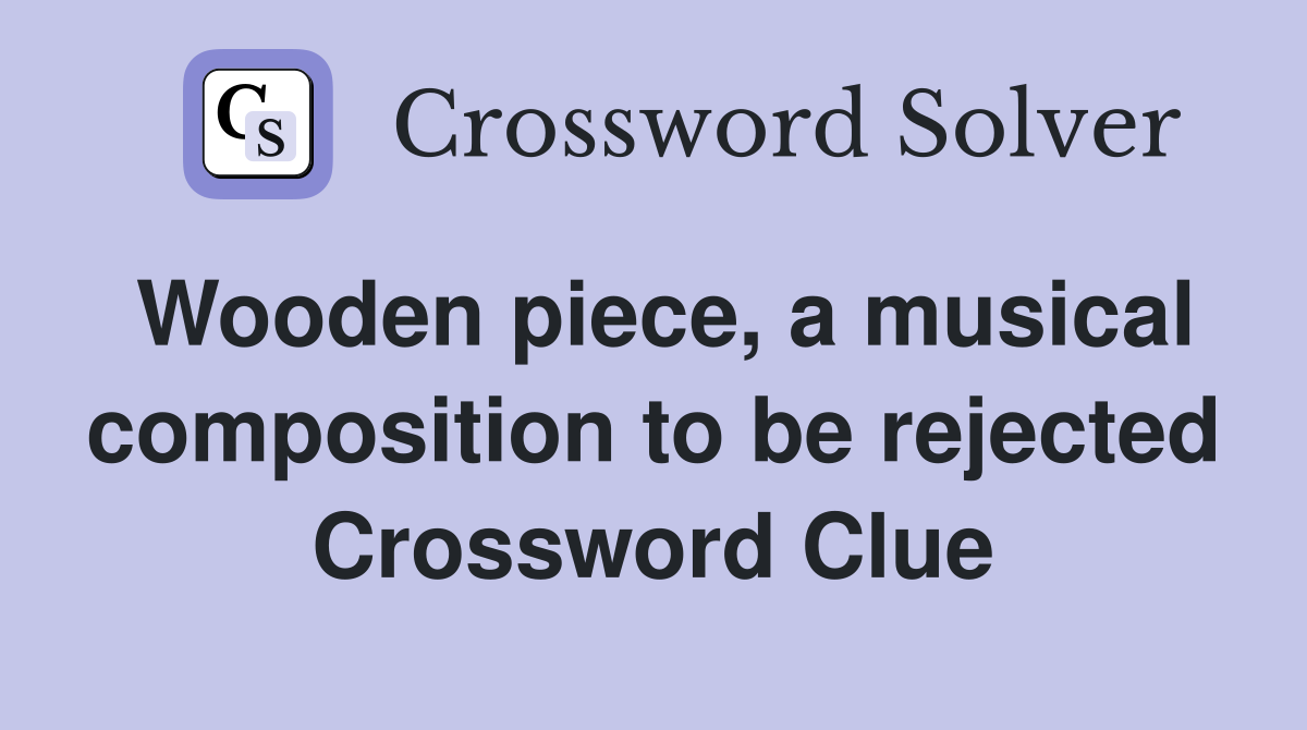 Wooden piece, a musical composition to be rejected Crossword Clue