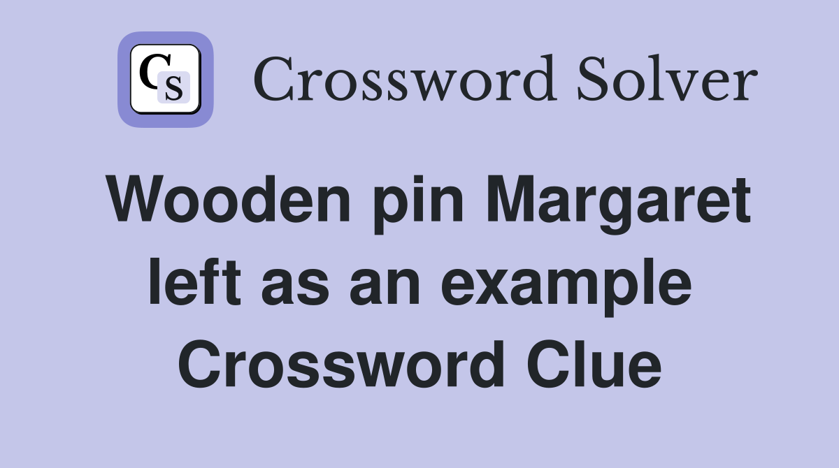 Wooden pin Margaret left as an example Crossword Clue